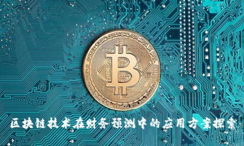 区块链技术在财务预测中的应用方案探索