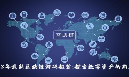 2023年最新区块链游戏推荐：探索数字资产的新天地